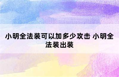 小明全法装可以加多少攻击 小明全法装出装